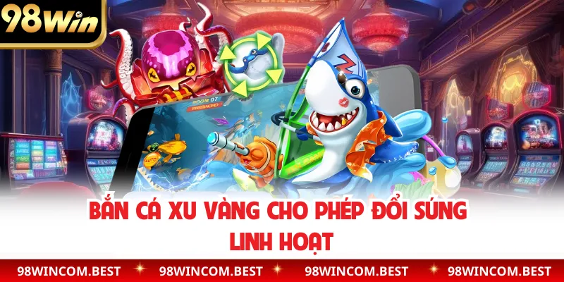 Bắn cá xu vàng cho phép đổi súng linh hoạt