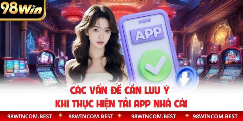 Các vấn đề cần lưu ý khi thực hiện tải app nhà cái