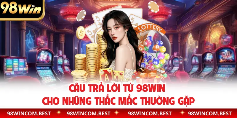 Câu trả lời từ 98WIN cho những thắc mắc thường gặp