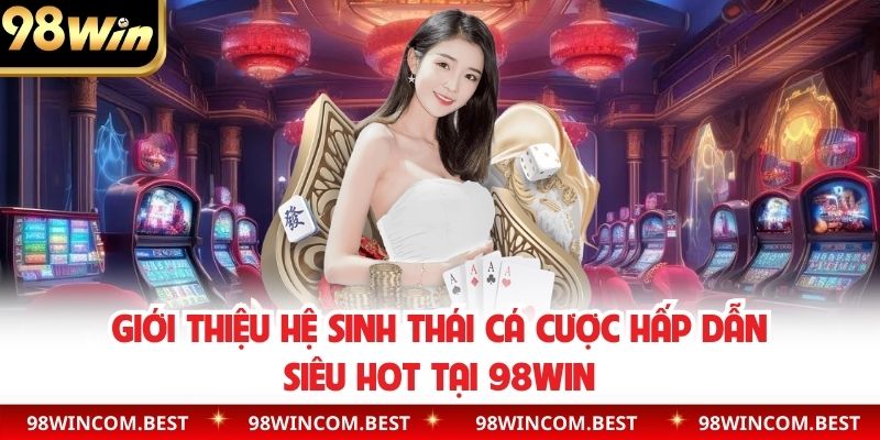 Giới thiệu hệ sinh thái cá cược hấp dẫn siêu hot tại 98WIN