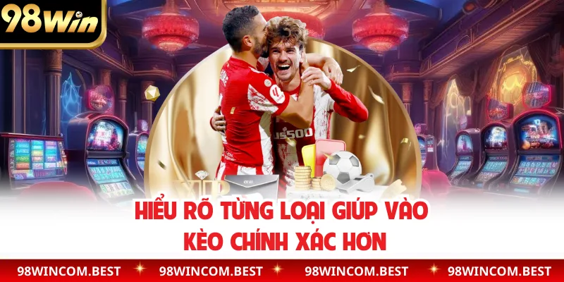 Hiểu rõ từng loại giúp vào kèo chính xác hơn