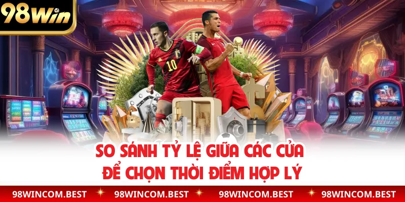 So sánh tỷ lệ giữa các cửa để chọn thời điểm hợp lý